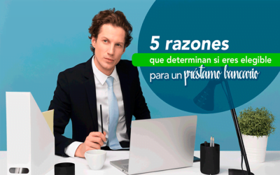 5 razones que determinan si eres elegible para un préstamo bancario