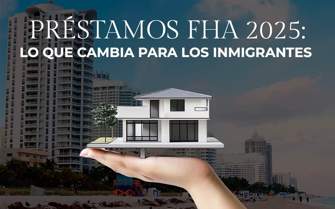 Préstamos FHA 2025: Lo que cambia para los inmigrantes
