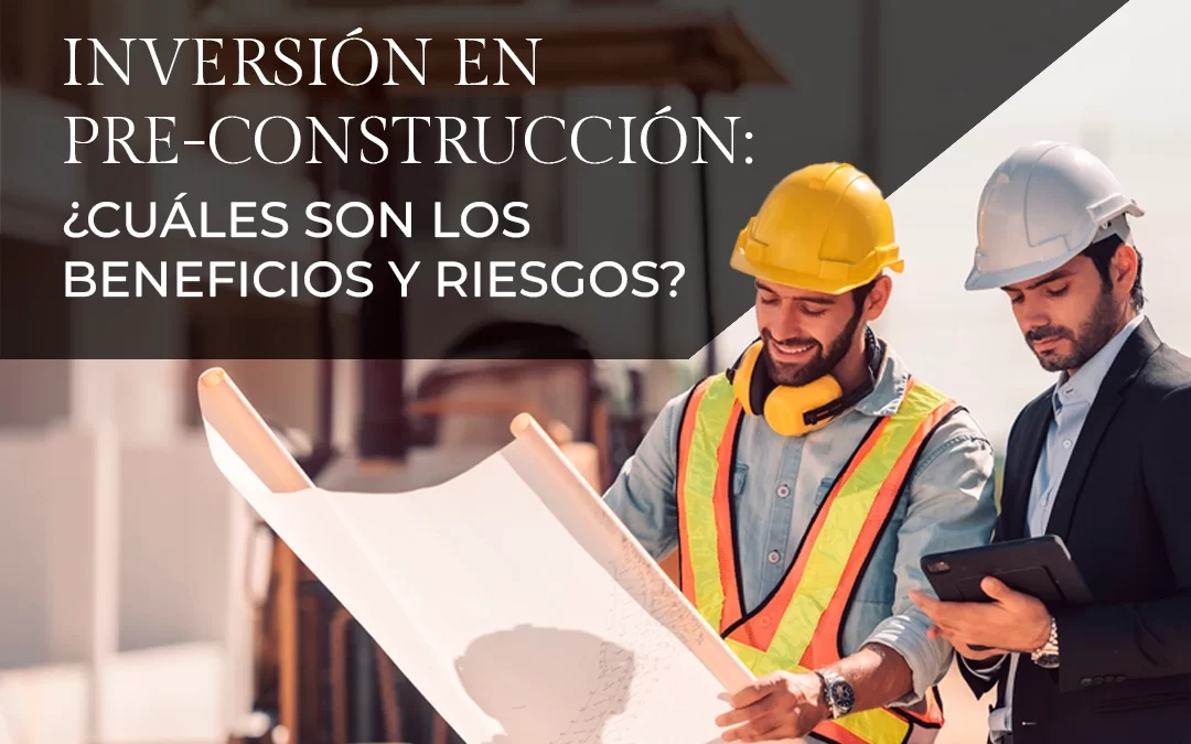 Inversión en pre-construcción: ¿cuáles son los beneficios y riesgos?